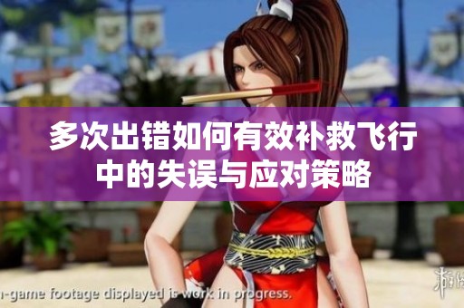 多次出错如何有效补救飞行中的失误与应对策略