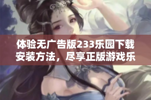 体验无广告版233乐园下载安装方法，尽享正版游戏乐趣