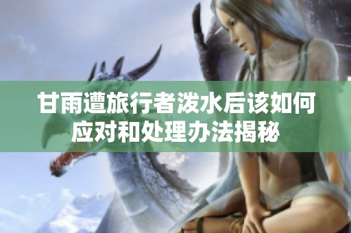 甘雨遭旅行者泼水后该如何应对和处理办法揭秘