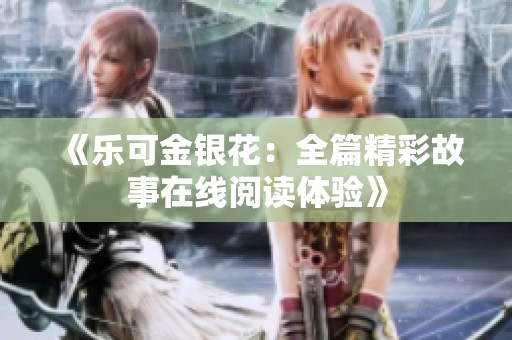 《乐可金银花：全篇精彩故事在线阅读体验》