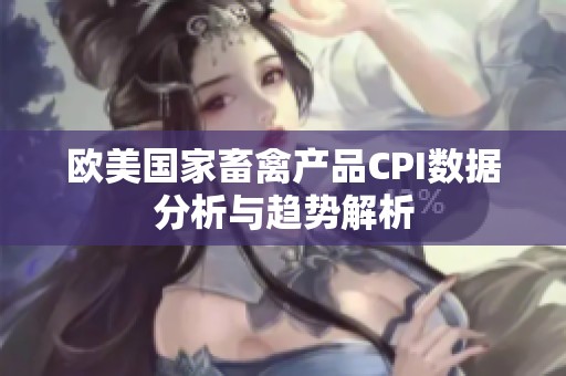 欧美国家畜禽产品CPI数据分析与趋势解析