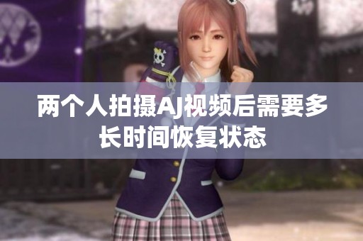 两个人拍摄AJ视频后需要多长时间恢复状态
