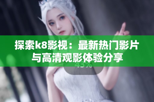 探索k8影视：最新热门影片与高清观影体验分享