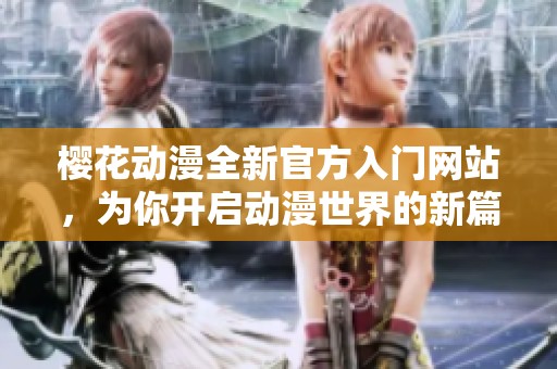 樱花动漫全新官方入门网站，为你开启动漫世界的新篇章