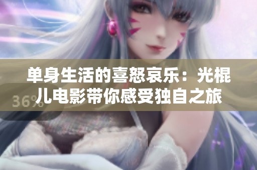 单身生活的喜怒哀乐：光棍儿电影带你感受独自之旅
