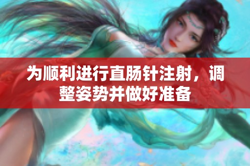 为顺利进行直肠针注射，调整姿势并做好准备
