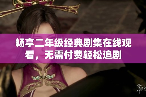 畅享二年级经典剧集在线观看，无需付费轻松追剧
