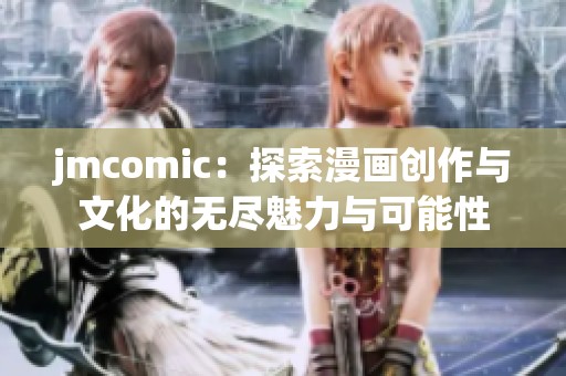 jmcomic：探索漫画创作与文化的无尽魅力与可能性