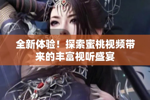 全新体验！探索蜜桃视频带来的丰富视听盛宴