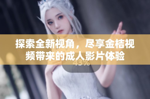 探索全新视角，尽享金桔视频带来的成人影片体验