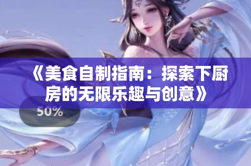 《美食自制指南：探索下厨房的无限乐趣与创意》