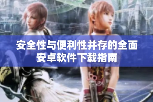 安全性与便利性并存的全面安卓软件下载指南
