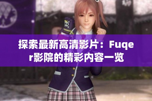 探索最新高清影片：Fuqer影院的精彩内容一览