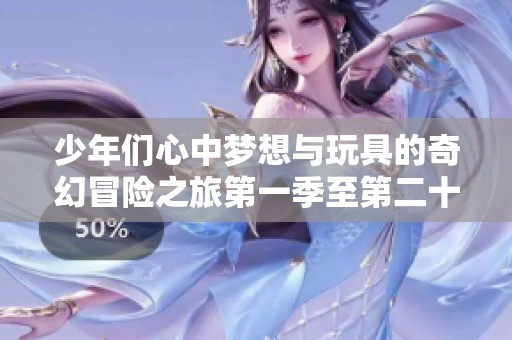 少年们心中梦想与玩具的奇幻冒险之旅第一季至第二十季