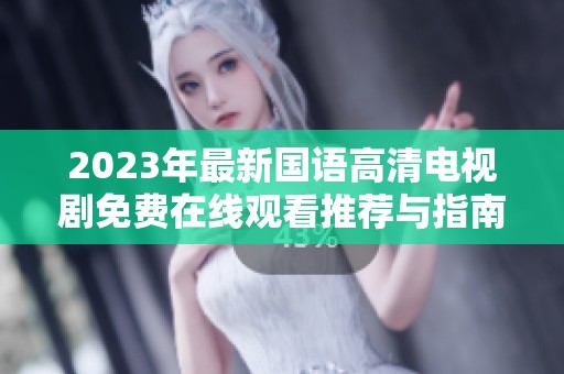 2023年最新国语高清电视剧免费在线观看推荐与指南
