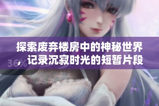 探索废弃楼房中的神秘世界，记录沉寂时光的短暂片段
