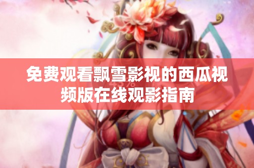 免费观看飘雪影视的西瓜视频版在线观影指南