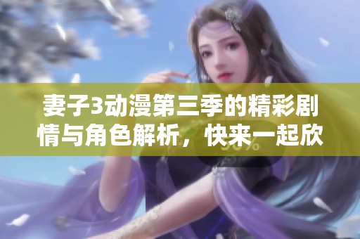 妻子3动漫第三季的精彩剧情与角色解析，快来一起欣赏吧！