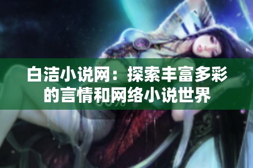 白洁小说网：探索丰富多彩的言情和网络小说世界
