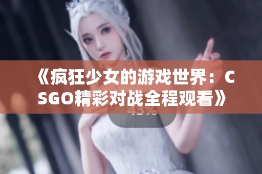 《疯狂少女的游戏世界：CSGO精彩对战全程观看》