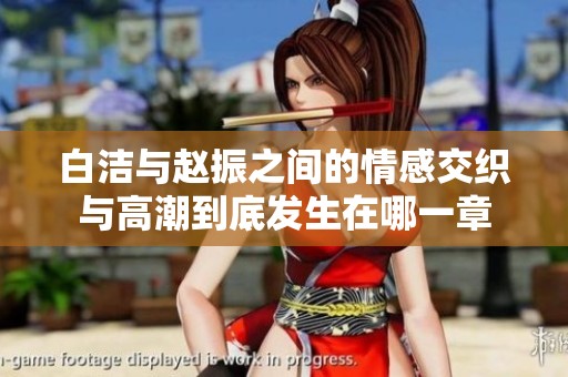白洁与赵振之间的情感交织与高潮到底发生在哪一章