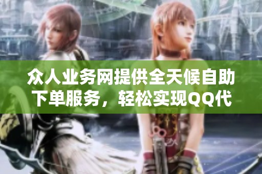 众人业务网提供全天候自助下单服务，轻松实现QQ代挂需求