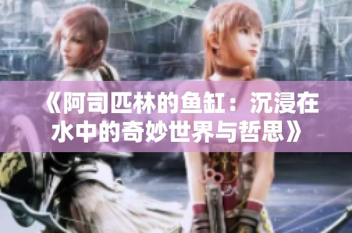 《阿司匹林的鱼缸：沉浸在水中的奇妙世界与哲思》
