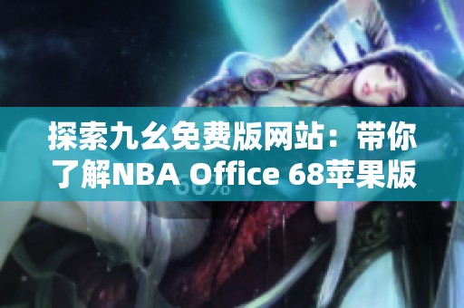 探索九幺免费版网站：带你了解NBA Office 68苹果版的精彩内容