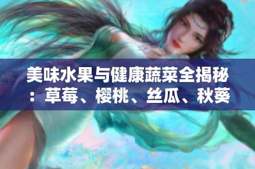 美味水果与健康蔬菜全揭秘：草莓、樱桃、丝瓜、秋葵、榴莲、黄瓜大集合