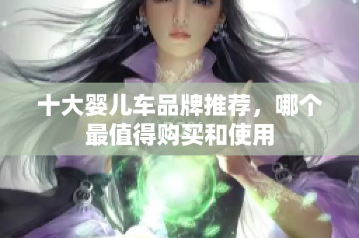 十大婴儿车品牌推荐，哪个最值得购买和使用
