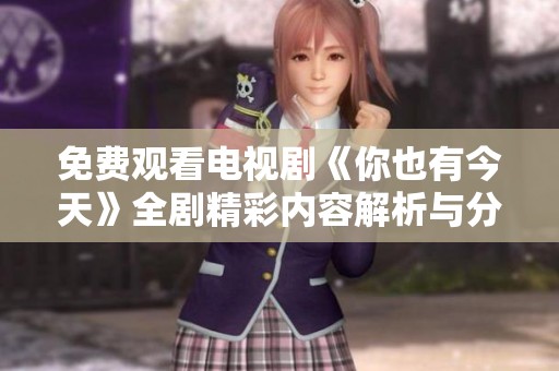 免费观看电视剧《你也有今天》全剧精彩内容解析与分享