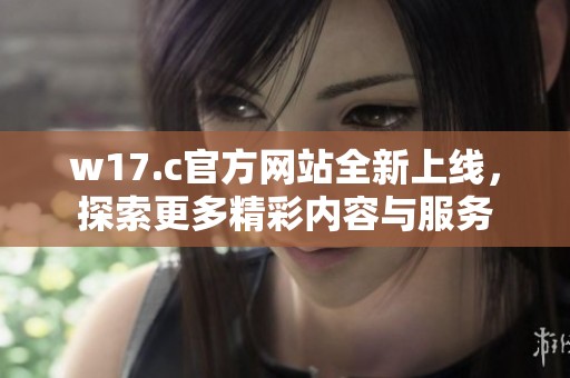 w17.c官方网站全新上线，探索更多精彩内容与服务