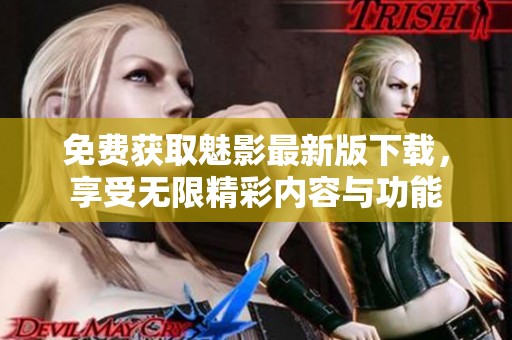 免费获取魅影最新版下载，享受无限精彩内容与功能