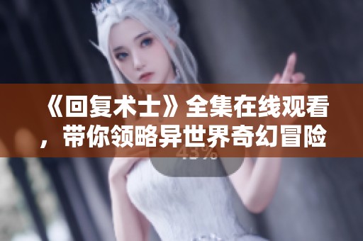 《回复术士》全集在线观看，带你领略异世界奇幻冒险之旅