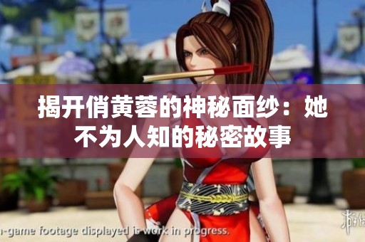 揭开俏黄蓉的神秘面纱：她不为人知的秘密故事