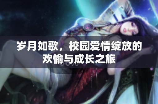 岁月如歌，校园爱情绽放的欢愉与成长之旅