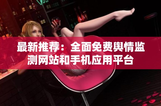 最新推荐：全面免费舆情监测网站和手机应用平台