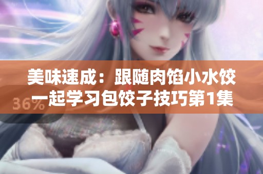 美味速成：跟随肉馅小水饺一起学习包饺子技巧第1集
