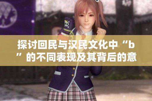 探讨回民与汉民文化中“b”的不同表现及其背后的意义