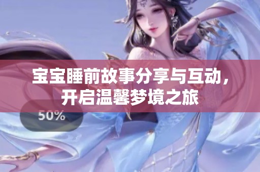 宝宝睡前故事分享与互动，开启温馨梦境之旅