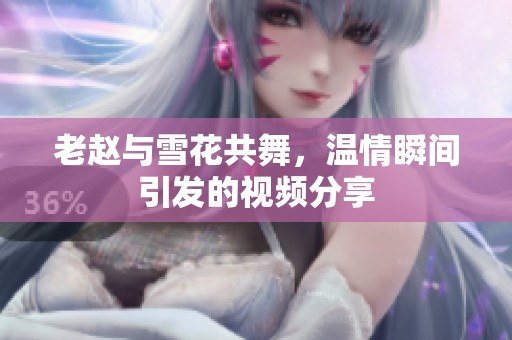 老赵与雪花共舞，温情瞬间引发的视频分享