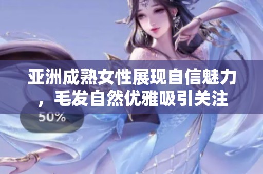 亚洲成熟女性展现自信魅力，毛发自然优雅吸引关注