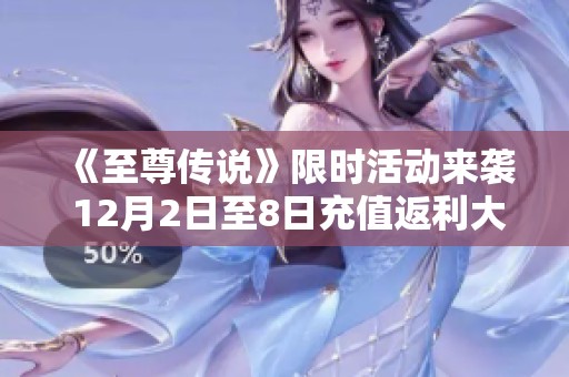 《至尊传说》限时活动来袭 12月2日至8日充值返利大放送