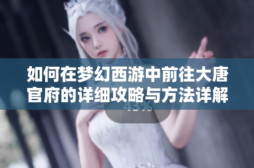 如何在梦幻西游中前往大唐官府的详细攻略与方法详解