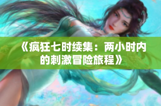 《疯狂七时续集：两小时内的刺激冒险旅程》