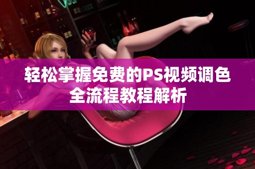 轻松掌握免费的PS视频调色全流程教程解析