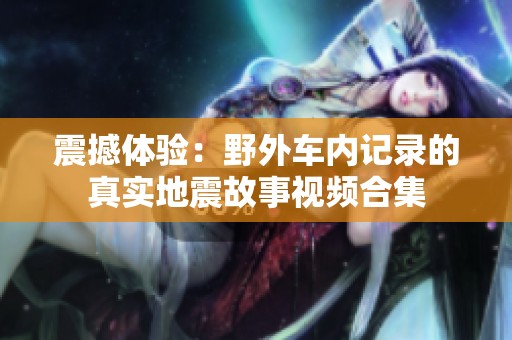 震撼体验：野外车内记录的真实地震故事视频合集