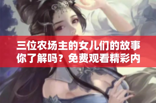 三位农场主的女儿们的故事你了解吗？免费观看精彩内容！