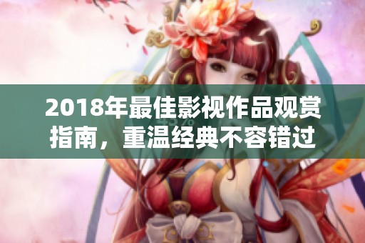 2018年最佳影视作品观赏指南，重温经典不容错过