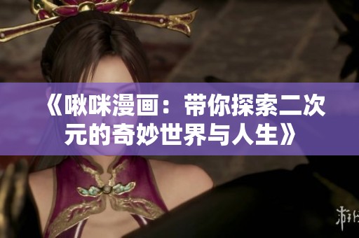 《啾咪漫画：带你探索二次元的奇妙世界与人生》